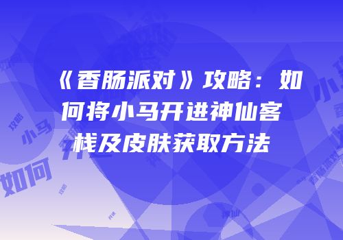 《香肠派对》攻略：如何将小马开进神仙客栈及皮肤获取方法