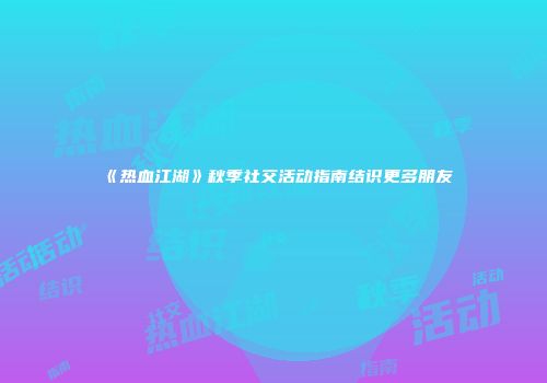 《热血江湖》秋季社交活动指南结识更多朋友