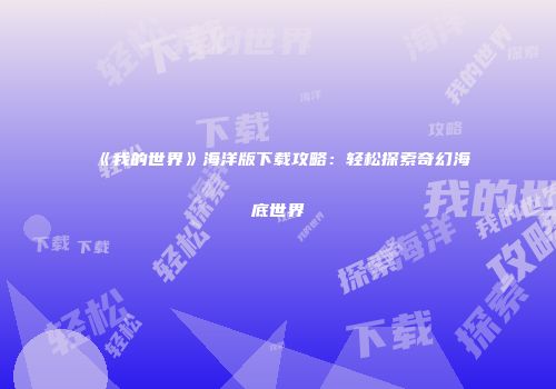 《我的世界》海洋版下载攻略：轻松探索奇幻海底世界