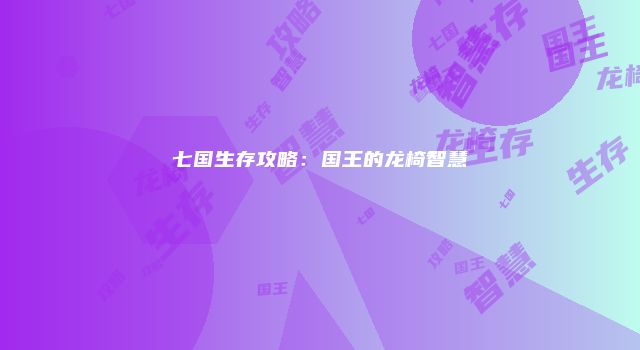 七国生存攻略：国王的龙椅智慧