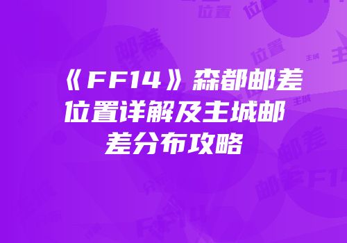 《FF14》森都邮差位置详解及主城邮差分布攻略