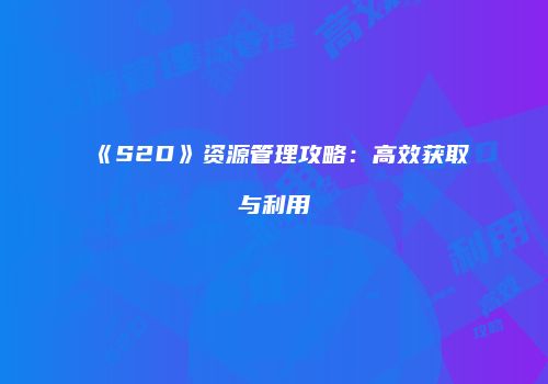 《S2D》资源管理攻略：高效获取与利用