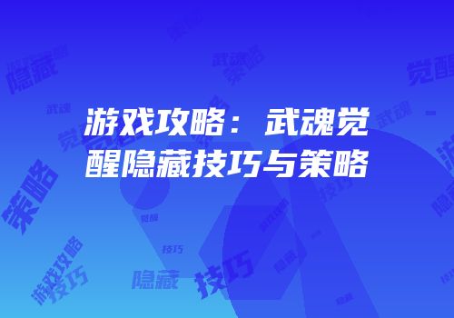 游戏攻略：武魂觉醒隐藏技巧与策略