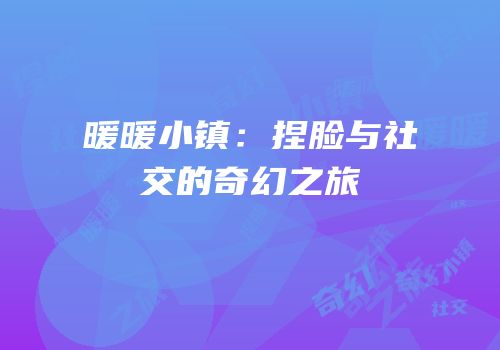 暖暖小镇：捏脸与社交的奇幻之旅