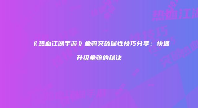 《热血江湖手游》坐骑突破属性技巧分享：快速升级坐骑的秘诀