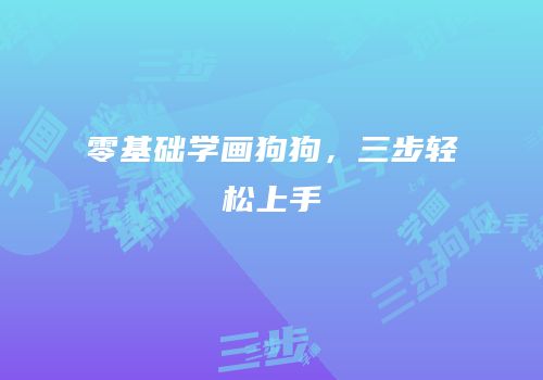 零基础学画狗狗，三步轻松上手