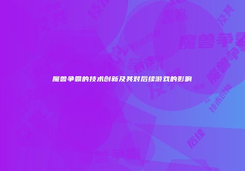 魔兽争霸的技术创新及其对后续游戏的影响