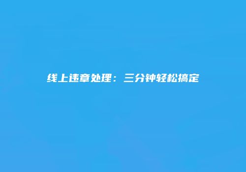 线上违章处理：三分钟轻松搞定