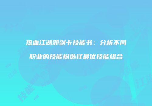 热血江湖邪剑卡技能书：分析不同职业的技能树选择最优技能组合