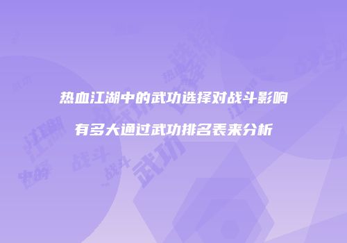 热血江湖中的武功选择对战斗影响有多大通过武功排名表来分析