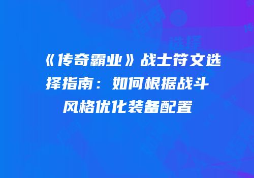 《传奇霸业》战士符文选择指南：如何根据战斗风格优化装备配置