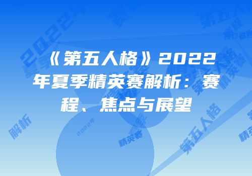 《第五人格》2022年夏季精英赛解析：赛程、焦点与展望