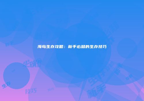 海岛生存攻略：新手必知的生存技巧