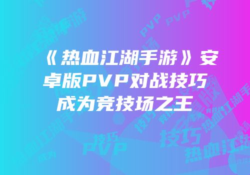 《热血江湖手游》安卓版PVP对战技巧成为竞技场之王