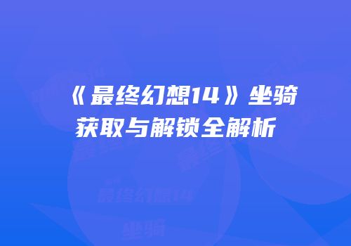 《最终幻想14》坐骑获取与解锁全解析