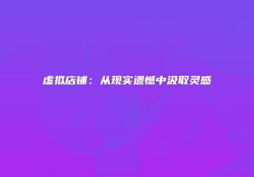 虚拟店铺：从现实遗憾中汲取灵感