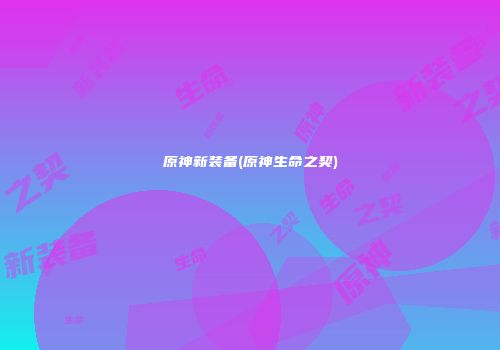 原神新装备(原神生命之契)