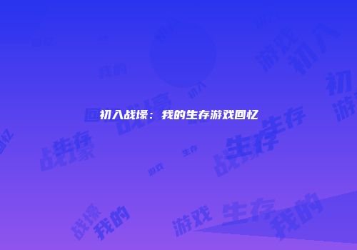 初入战壕：我的生存游戏回忆