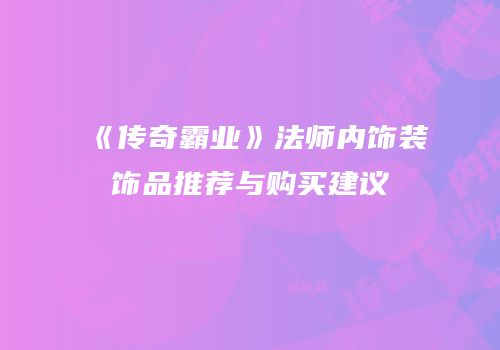 《传奇霸业》法师内饰装饰品推荐与购买建议