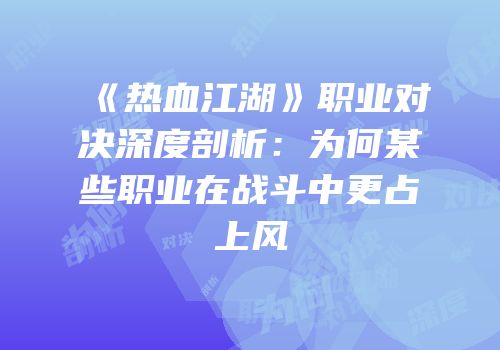 《热血江湖》职业对决深度剖析：为何某些职业在战斗中更占上风