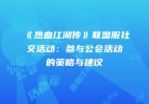 《热血江湖传》联盟服社交活动：参与公会活动的策略与建议