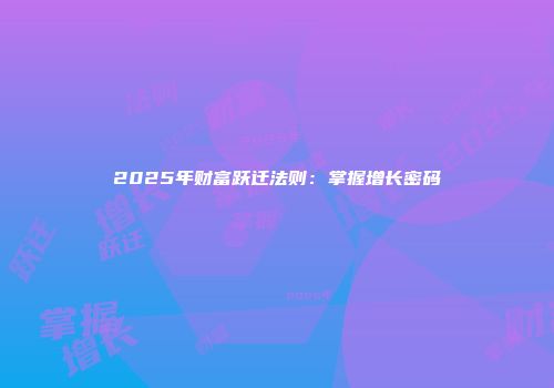 2025年财富跃迁法则：掌握增长密码