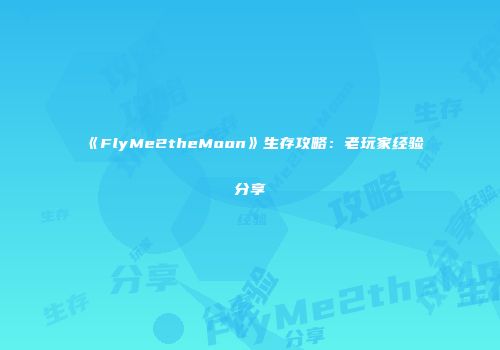 《FlyMe2theMoon》生存攻略：老玩家经验分享