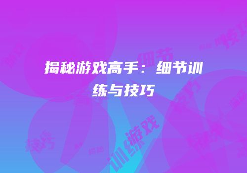 揭秘游戏高手：细节训练与技巧