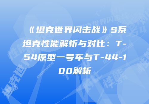 《坦克世界闪击战》S系坦克性能解析与对比：T-54原型一号车与T-44-100解析