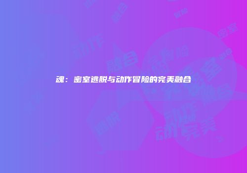 魂：密室逃脱与动作冒险的完美融合