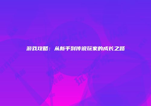 游戏攻略：从新手到传说玩家的成长之路