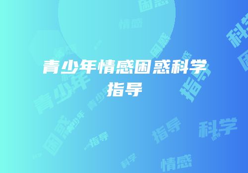 青少年情感困惑科学指导