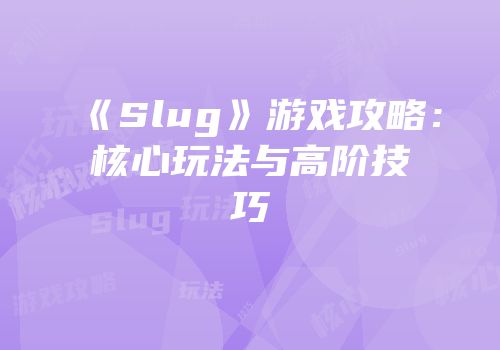《Slug》游戏攻略：核心玩法与高阶技巧