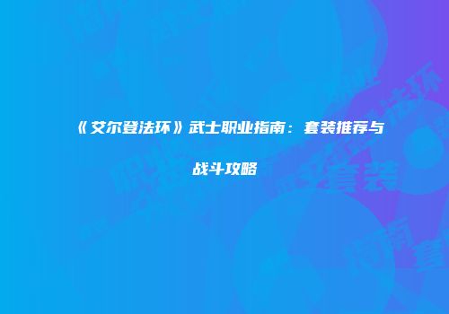 《艾尔登法环》武士职业指南：套装推荐与战斗攻略