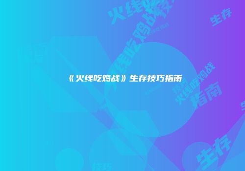 《火线吃鸡战》生存技巧指南