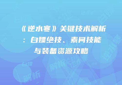 《逆水寒》关键技术解析：白嫖绝技、素问技能与装备资源攻略