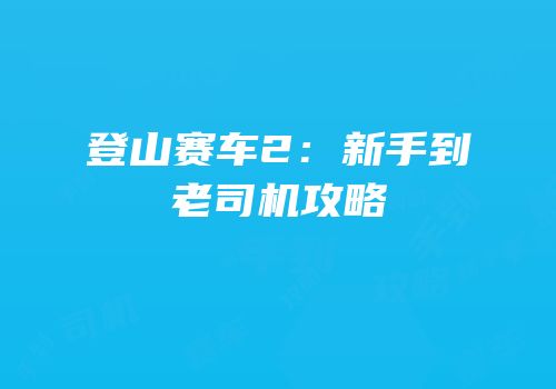 登山赛车2：新手到老司机攻略