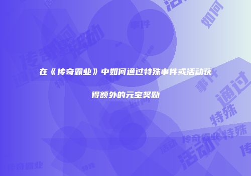 在《传奇霸业》中如何通过特殊事件或活动获得额外的元宝奖励