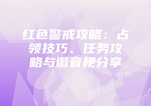 红色警戒攻略：占领技巧、任务攻略与谐音梗分享