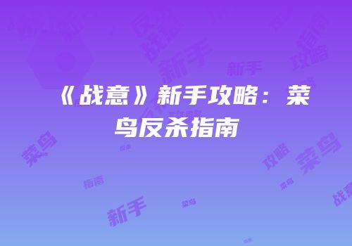《战意》新手攻略：菜鸟反杀指南