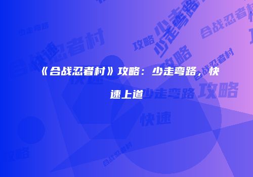 《合战忍者村》攻略：少走弯路，快速上道