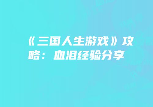 《三国人生游戏》攻略：血泪经验分享