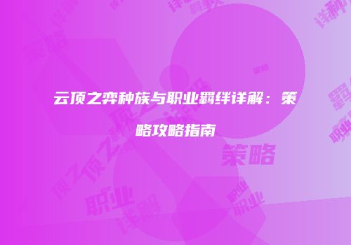 云顶之弈种族与职业羁绊详解：策略攻略指南