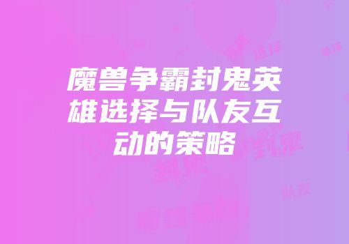魔兽争霸封鬼英雄选择与队友互动的策略