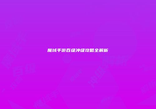 魔域手游百级冲级攻略全解析