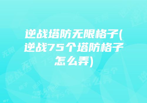 逆战塔防无限格子(逆战75个塔防格子怎么弄)