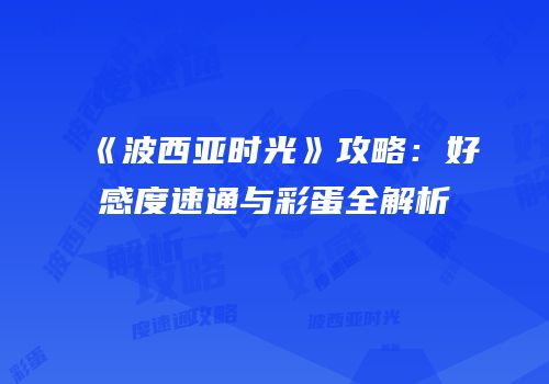 《波西亚时光》攻略：好感度速通与彩蛋全解析