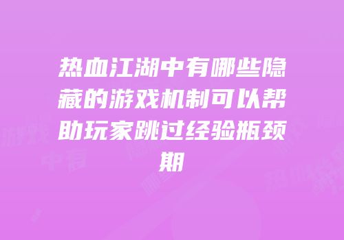 热血江湖中有哪些隐藏的游戏机制可以帮助玩家跳过经验瓶颈期
