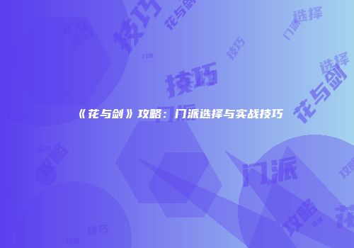 《花与剑》攻略：门派选择与实战技巧