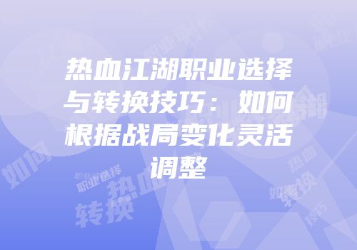 热血江湖职业选择与转换技巧：如何根据战局变化灵活调整